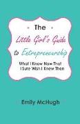 The Little Girl's Guide to Entrepreneurship: What I Know Now That I Sure Wish I Knew Then