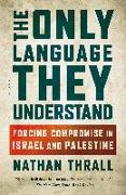 The Only Language They Understand: Forcing Compromise in Israel and Palestine