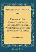 Preaching Its Warrant, Subject,& Effects, Considered With Reference to the Tracts for the Times (Classic Reprint)