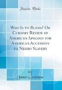 Who Is to Blame? Or Cursory Review of American Apology for American Accession to Negro Slavery (Classic Reprint)