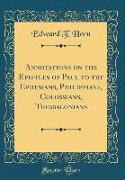 Annotations on the Epistles of Paul to the Ephesians, Philippians, Colossians, Thessalonians (Classic Reprint)