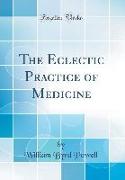 The Eclectic Practice of Medicine (Classic Reprint)