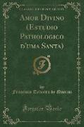 Amor Divino (Estudio Pathologico d'uma Santa) (Classic Reprint)