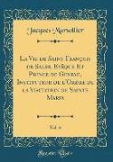 La Vie de Saint François de Sales, Evêque Et Prince de Geneve, Instituteur de l'Ordre de la Visitation de Sainte Marie, Vol. 6 (Classic Reprint)