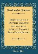 Mémoire sur le Système Primitif des Voyelles dans les Langues Indo-Européennes (Classic Reprint)