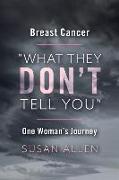 Breast Cancer What They Don't Tell You One Woman's Journey: Volume 1
