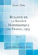 Bulletin de la Société Mathématique de France, 1903, Vol. 31 (Classic Reprint)