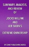 Summary, Analysis, and Review of Jocko Willink and Leif Babin's Extreme Ownership: How U.S. Navy Seals Lead and Win