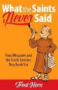 What the Saints Never Said: Pious Misquotes and the Subtle Heresies They Teach You