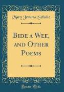 Bide a Wee, and Other Poems (Classic Reprint)