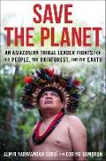 Save the Planet: An Amazonian Tribal Leader Fights for His People, the Rainforest and the Earth