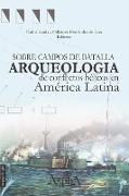 Sobre campos de batalla. Arqueología de conflictos bélicos en América Latina