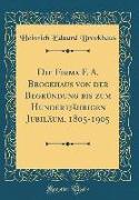 Die Firma F. A. Brockhaus von der Begründung bis zum Hundertjährigen Jubiläum, 1805-1905 (Classic Reprint)