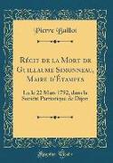 Récit de la Mort de Guillaume Simonneau, Maire d'Étampes: Lu Le 22 Mars 1792, Dans La Société Patriotique de Dijon (Classic Reprint)