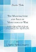 The Manufacture and Sale of Munitions of War: An Address Delivered Before the National Convention of the Navy League of the United States, Washington