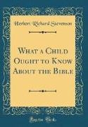 What a Child Ought to Know About the Bible (Classic Reprint)
