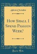 How Shall I Spend Passion Week? (Classic Reprint)