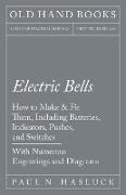 Electric Bells - How to Make & Fit Them, Including Batteries, Indicators, Pushes, and Switches - With Numerous Engravings and Diagrams