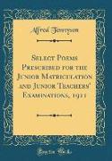 Select Poems Prescribed for the Junior Matriculation and Junior Teachers' Examinations, 1911 (Classic Reprint)