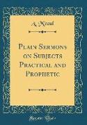 Plain Sermons on Subjects Practical and Prophetic (Classic Reprint)