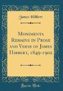 Monimenta Remains in Prose and Verse of James Hibbert, 1849-1902 (Classic Reprint)
