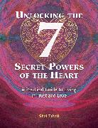 Unlocking the 7 Secret Powers of the Heart: A Practical Guide to Living in Trust and Love