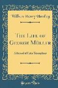 The Life of George Müller: A Record of Faith Triumphant (Classic Reprint)