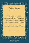 The Life of James Arminius, D.D., Formerly Professor of Divinity in the University of Leyden