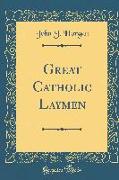 Great Catholic Laymen (Classic Reprint)
