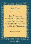 The American Seaman's Hymn Book, or a Collection of Sacred Songs, for the Use of Mariners (Classic Reprint)