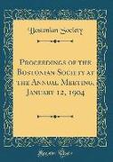 Proceedings of the Bostonian Society at the Annual Meeting, January 12, 1904 (Classic Reprint)