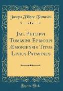 Jac. Philippi Tomasini Episcopi Æmoniensis Titus Livius Patavinus (Classic Reprint)