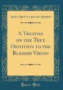 A Treatise on the True Devotion to the Blessed Virgin (Classic Reprint)