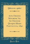 Acta Ordinis Minorum, Vel Ad Ordinem Quoquo Modo Pertinentia, 1890 (Classic Reprint)