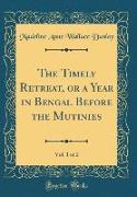 The Timely Retreat, or a Year in Bengal Before the Mutinies, Vol. 1 of 2 (Classic Reprint)