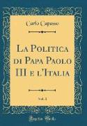 La Politica di Papa Paolo III e l'Italia, Vol. 1 (Classic Reprint)