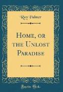 Home, or the Unlost Paradise (Classic Reprint)