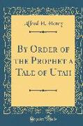 By Order of the Prophet a Tale of Utah (Classic Reprint)