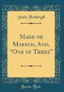 Made or Marred, And, "One of Three" (Classic Reprint)
