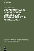 Die Vermittlung historischen Wissens zum Trojanerkrieg im Mittelalter