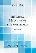 The Moral Meanings of the World War: A Sermon (Classic Reprint)