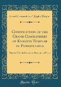 Constitution of the Grand Commandery of Knights Templar of Pennsylvania: Together with the Resolutions, Decisions, and Forms (Classic Reprint)