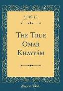 The True Omar Khayyám (Classic Reprint)