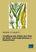 Anleitung zum Anbau des Mais als Mehl- und Futterpflanze in Deutschland