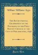 The Bi-Centennial Celebration of the Founding of the First Baptist Church of the City of Philadelphia, 1898 (Classic Reprint)