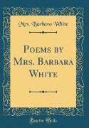 Poems by Mrs. Barbara White (Classic Reprint)