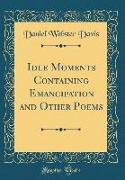 Idle Moments Containing Emancipation and Other Poems (Classic Reprint)