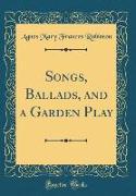 Songs, Ballads, and a Garden Play (Classic Reprint)