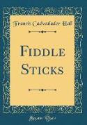 Fiddle Sticks (Classic Reprint)