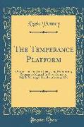 The Temperance Platform: Orations on Total Abstinence and Prohibition, Especially Adapted for Prize Contests, Public Meetings, Social Gathering